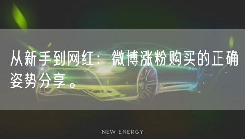 从新手到网红：微博涨粉购买的正确姿势分享。