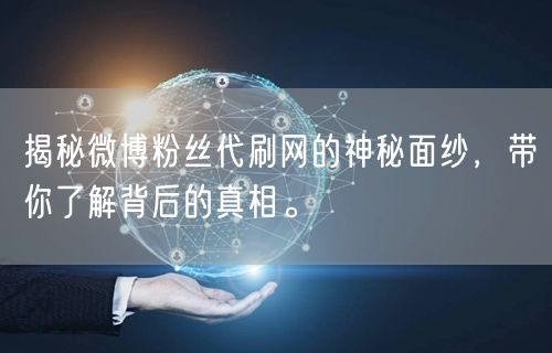 揭秘微博粉丝代刷网的神秘面纱，带你了解背后的真相。