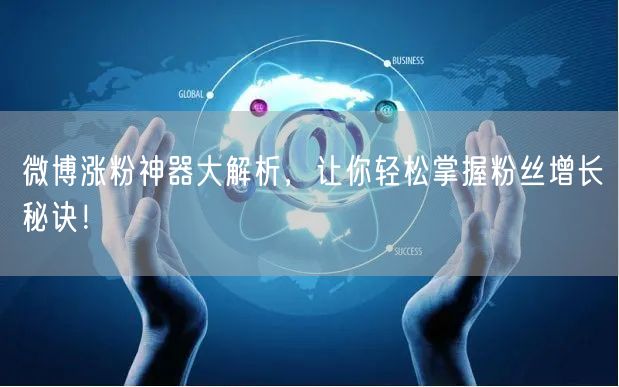微博涨粉神器大解析，让你轻松掌握粉丝增长秘诀！