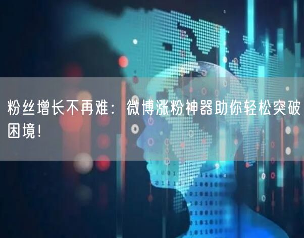 粉丝增长不再难：微博涨粉神器助你轻松突破困境！