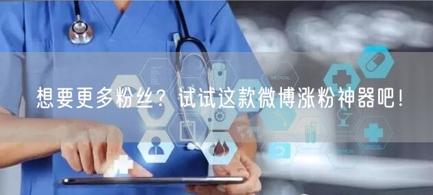 想要更多粉丝？试试这款微博涨粉神器吧！
