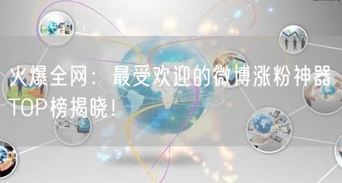 火爆全网：最受欢迎的微博涨粉神器TOP榜揭晓！