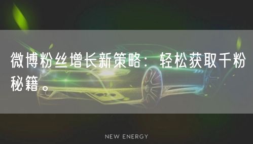 微博粉丝增长新策略：轻松获取千粉秘籍。