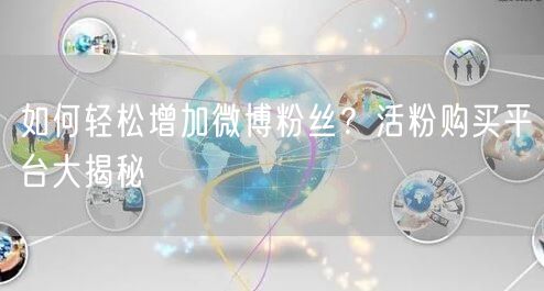 如何轻松增加微博粉丝？活粉购买平台大揭秘