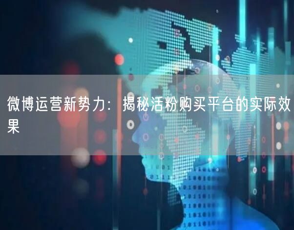 微博运营新势力：揭秘活粉购买平台的实际效果