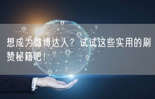 想成为微博达人？试试这些实用的刷赞秘籍吧！