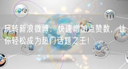 玩转新浪微博：快速增加点赞数，让你轻松成为热门话题之王！