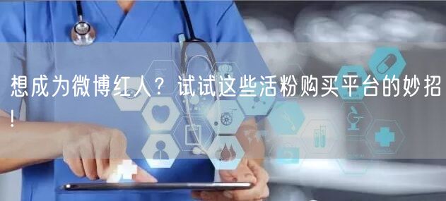 想成为微博红人？试试这些活粉购买平台的妙招!