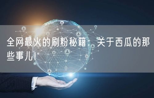 全网最火的刷粉秘籍：关于西瓜的那些事儿！