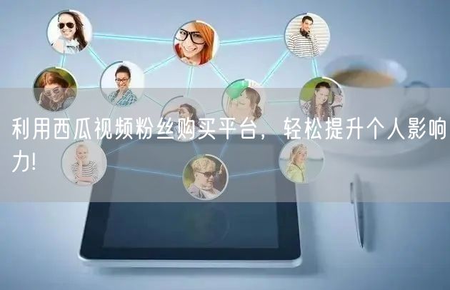 利用西瓜视频粉丝购买平台，轻松提升个人影响力!