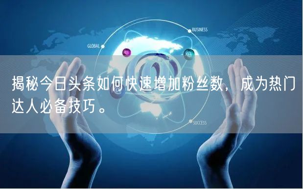 揭秘今日头条如何快速增加粉丝数，成为热门达人必备技巧。