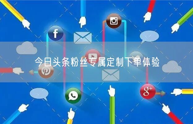 今日头条粉丝专属定制下单体验