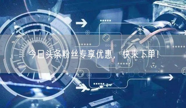 今日头条粉丝专享优惠，快来下单！