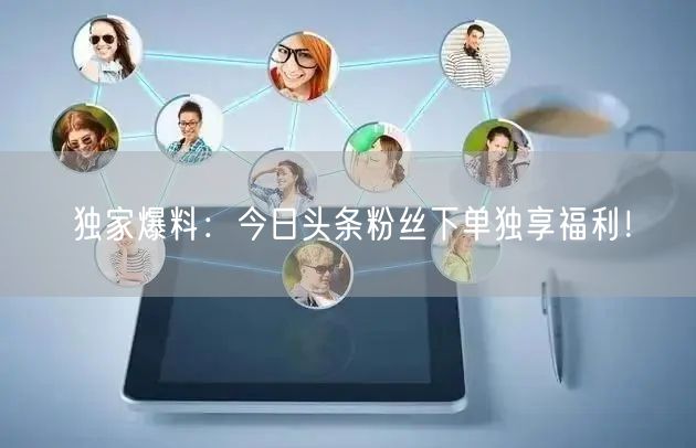 独家爆料：今日头条粉丝下单独享福利！