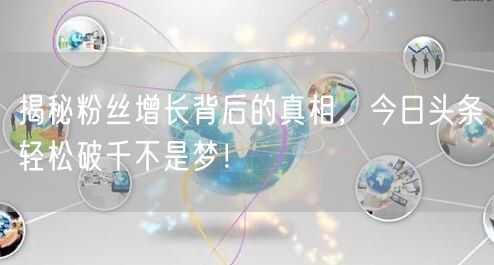 揭秘粉丝增长背后的真相，今日头条轻松破千不是梦！