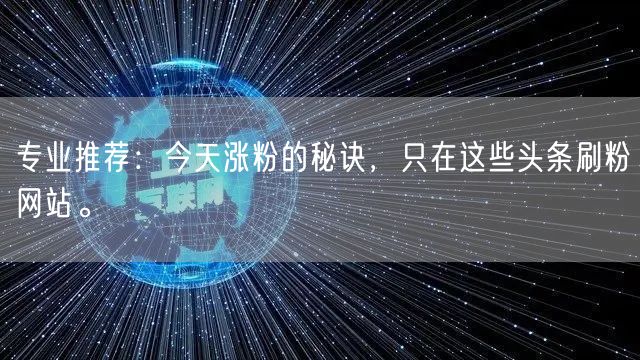 专业推荐：今天涨粉的秘诀，只在这些头条刷粉网站。