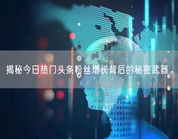揭秘今日热门头条粉丝增长背后的秘密武器。
