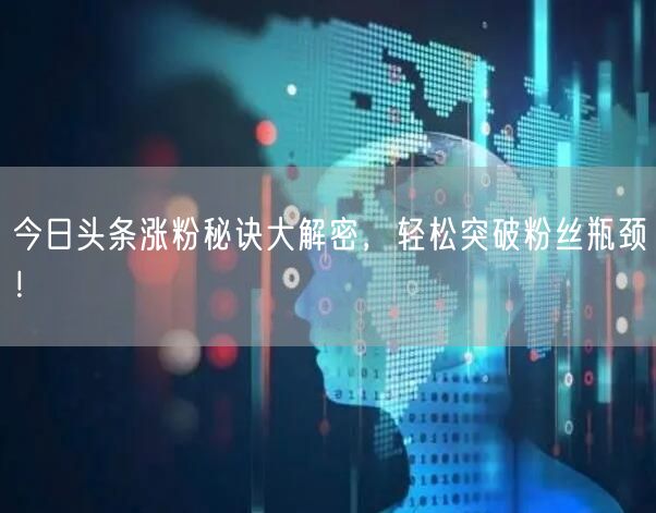 今日头条涨粉秘诀大解密，轻松突破粉丝瓶颈！
