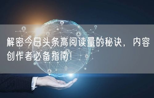 解密今日头条高阅读量的秘诀，内容创作者必备指南！
