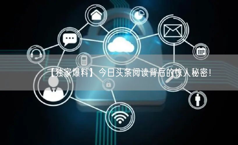 【独家爆料】今日头条阅读背后的惊人秘密！