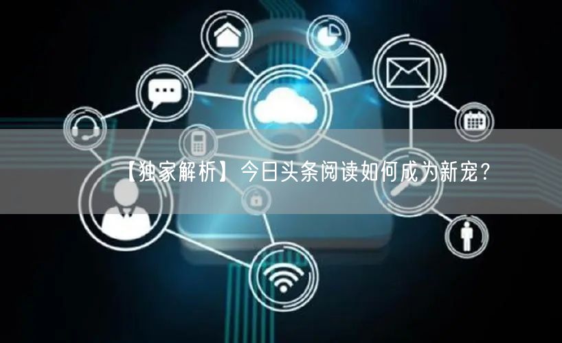 【独家解析】今日头条阅读如何成为新宠？