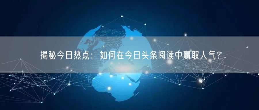 揭秘今日热点：如何在今日头条阅读中赢取人气？