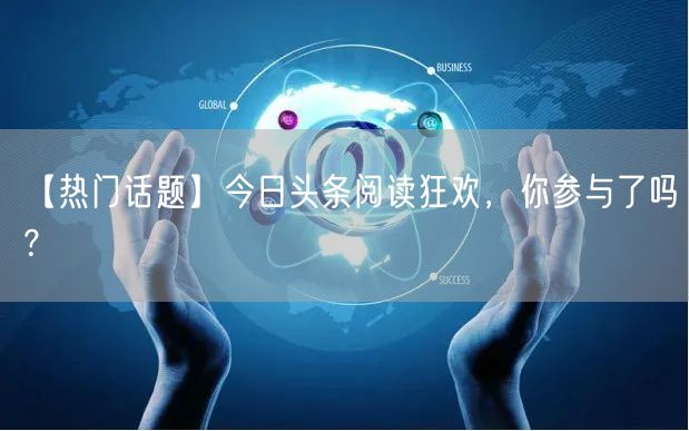 【热门话题】今日头条阅读狂欢，你参与了吗？