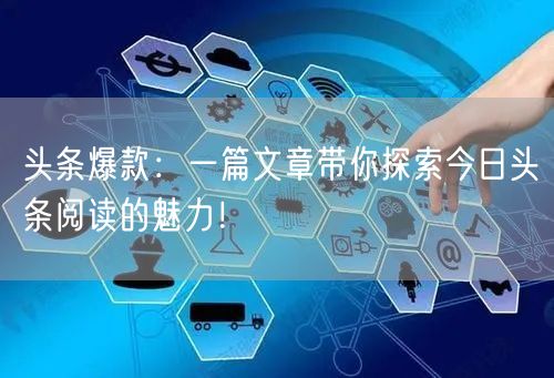 头条爆款：一篇文章带你探索今日头条阅读的魅力！