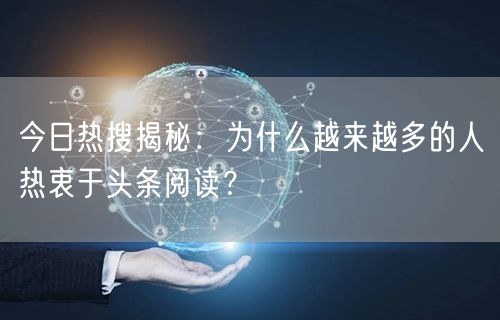 今日热搜揭秘：为什么越来越多的人热衷于头条阅读？