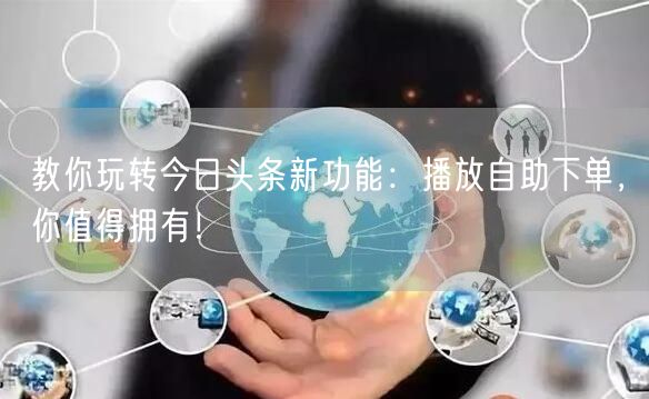 教你玩转今日头条新功能：播放自助下单，你值得拥有！