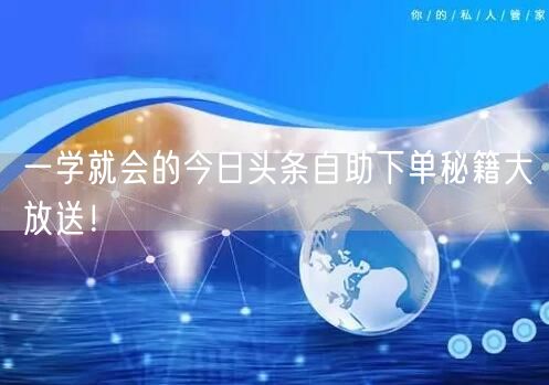 一学就会的今日头条自助下单秘籍大放送！
