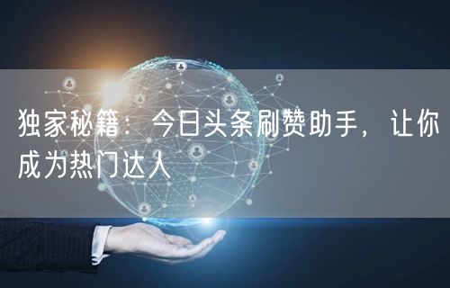 独家秘籍：今日头条刷赞助手，让你成为热门达人