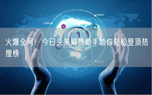 火爆全网！今日头条刷赞助手助你轻松登顶热搜榜
