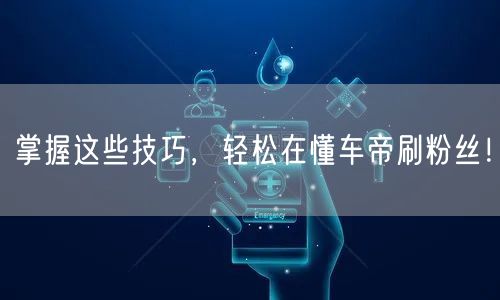 掌握这些技巧，轻松在懂车帝刷粉丝！
