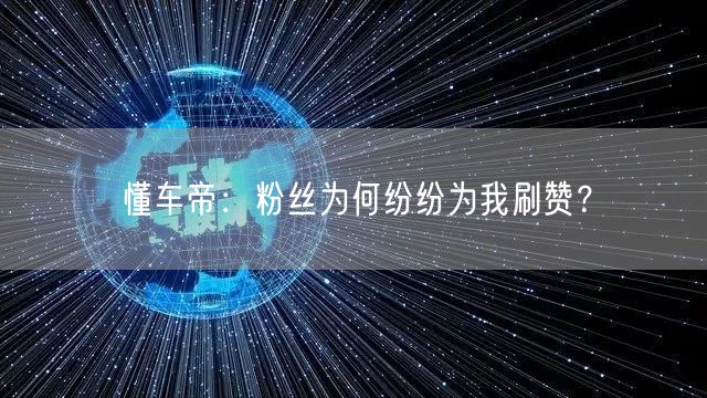 懂车帝：粉丝为何纷纷为我刷赞？