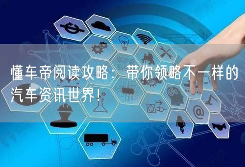 懂车帝阅读攻略：带你领略不一样的汽车资讯世界！