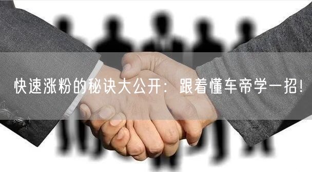 快速涨粉的秘诀大公开：跟着懂车帝学一招！