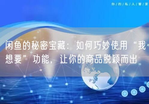 闲鱼的秘密宝藏：如何巧妙使用“我想要”功能，让你的商品脱颖而出