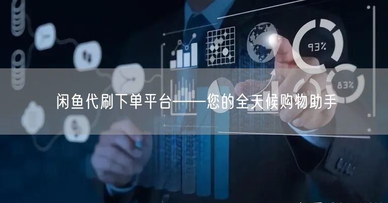 闲鱼代刷下单平台——您的全天候购物助手