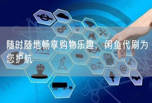 随时随地畅享购物乐趣，闲鱼代刷为您护航