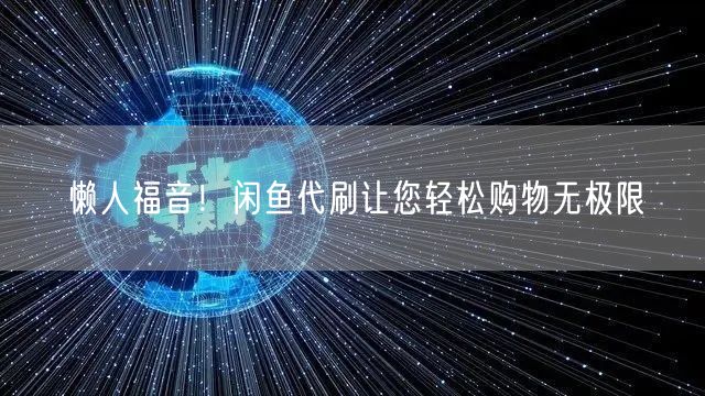 懒人福音！闲鱼代刷让您轻松购物无极限