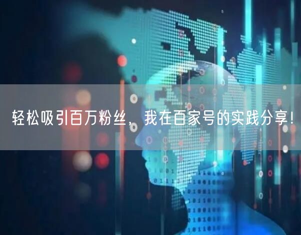 轻松吸引百万粉丝，我在百家号的实践分享！