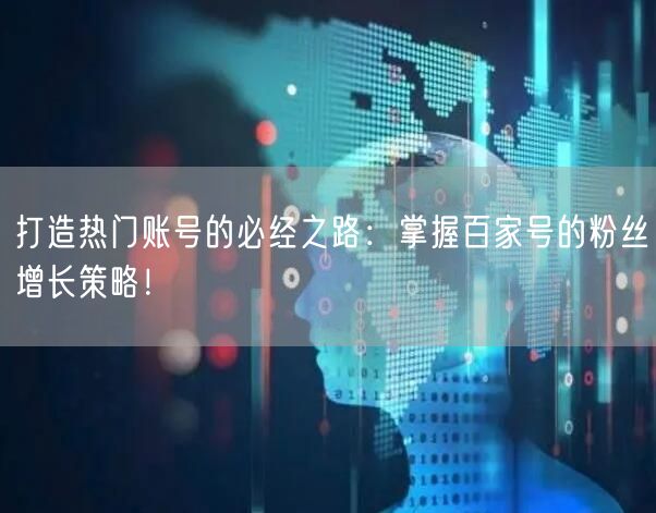 打造热门账号的必经之路：掌握百家号的粉丝增长策略！