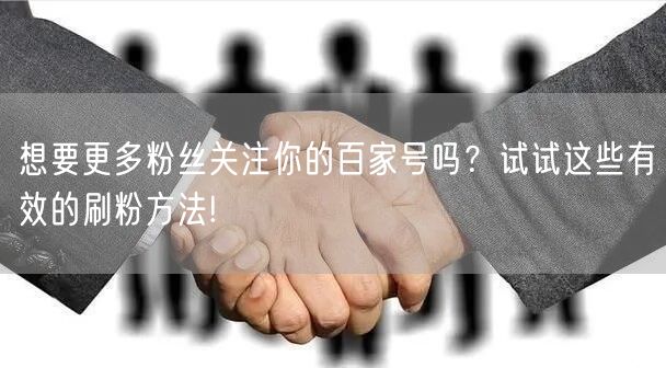 想要更多粉丝关注你的百家号吗？试试这些有效的刷粉方法!