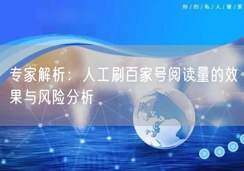 专家解析：人工刷百家号阅读量的效果与风险分析