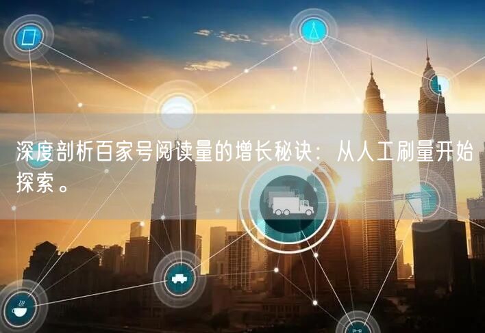 深度剖析百家号阅读量的增长秘诀：从人工刷量开始探索。