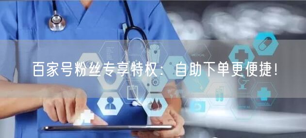 百家号粉丝专享特权：自助下单更便捷！