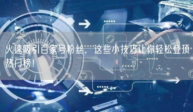火速吸引百家号粉丝，这些小技巧让你轻松登顶热门榜！