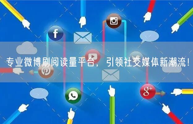 专业微博刷阅读量平台，引领社交媒体新潮流！