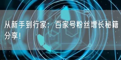 从新手到行家：百家号粉丝增长秘籍分享！